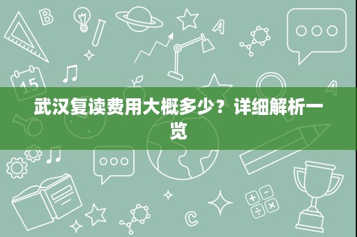 武汉复读费用大概多少？详细解析一览