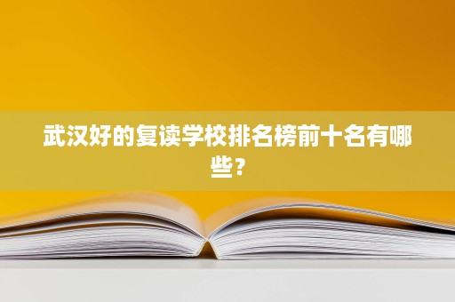 武汉好的复读学校排名榜前十名有哪些? 武汉好的复读学校排名榜前十名有哪些?