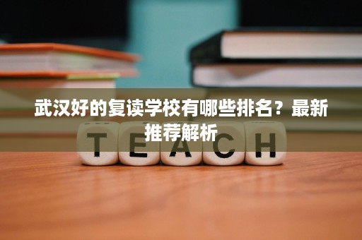 武汉好的复读学校有哪些排名?最新推荐解析 武汉好的复读学校有哪些排名?最新推荐解析