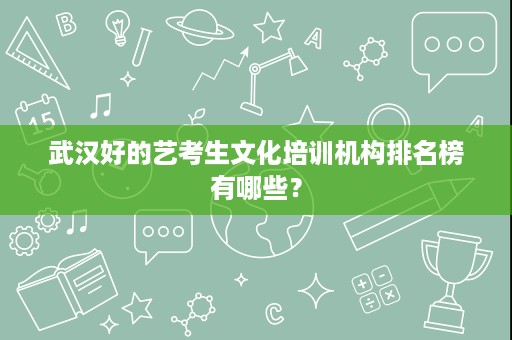 武汉好的艺考生文化培训机构排名榜有哪些? 武汉好的艺考生文化培训机构排名榜有哪些?