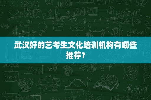 武汉好的艺考生文化培训机构有哪些推荐? 武汉好的艺考生文化培训机构有哪些推荐?
