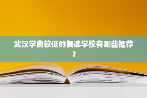 武汉学费较低的复读学校有哪些推荐? 武汉学费较低的复读学校有哪些推荐?