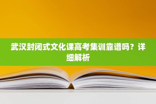 武汉封闭式文化课高考集训靠谱吗？详细解析