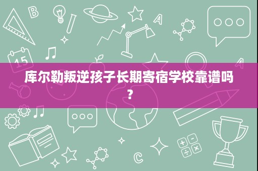 库尔勒叛逆孩子长期寄宿学校靠谱吗? 库尔勒叛逆孩子长期寄宿学校靠谱吗?