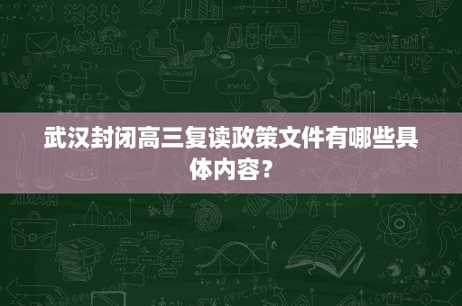 武汉封闭高三复读政策文件有哪些具体内容？