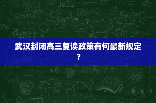 武汉封闭高三复读政策有何最新规定? 武汉封闭高三复读政策有何最新规定?