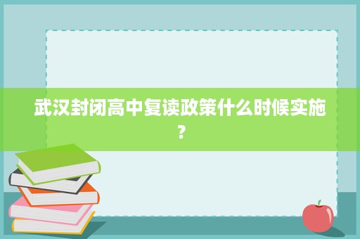 武汉封闭高中复读政策什么时候实施? 武汉封闭高中复读政策什么时候实施?