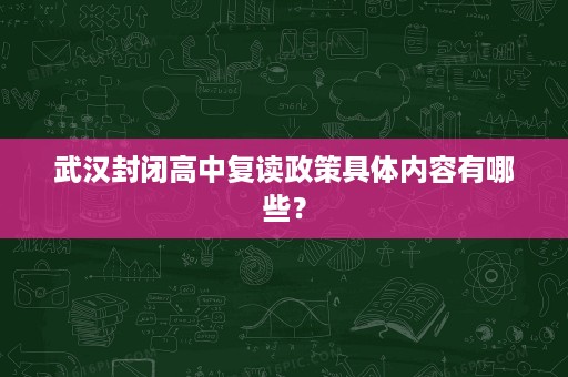 武汉封闭高中复读政策具体内容有哪些? 武汉封闭高中复读政策具体内容有哪些?
