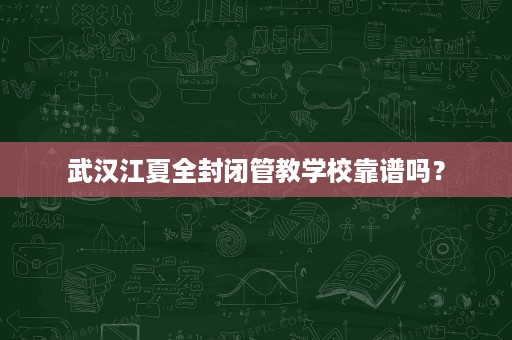 武汉江夏全封闭管教学校靠谱吗? 武汉江夏全封闭管教学校靠谱吗?