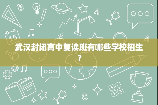 武汉封闭高中复读班有哪些学校招生？