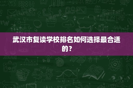 武汉市复读学校排名如何选择最合适的? 武汉市复读学校排名如何选择最合适的?