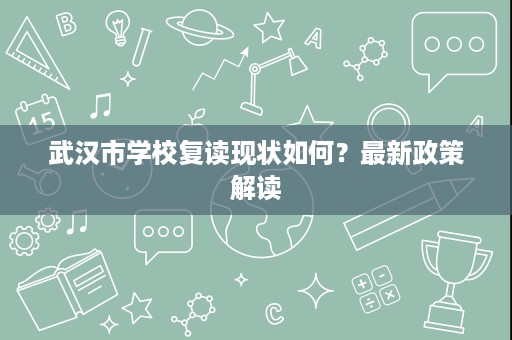 武汉市学校复读现状如何?最新政策解读 武汉市学校复读现状如何?最新政策解读