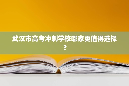 武汉市高考冲刺学校哪家更值得选择? 武汉市高考冲刺学校哪家更值得选择?