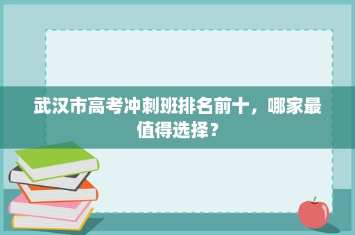 武汉市高考冲刺班排名前十，哪家最值得选择？