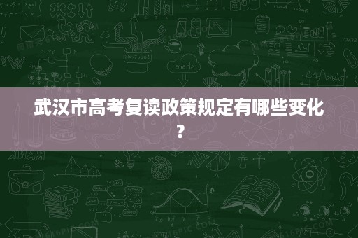 武汉市高考复读政策规定有哪些变化? 武汉市高考复读政策规定有哪些变化?