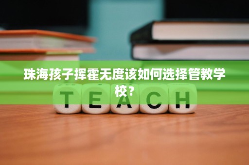 珠海孩子挥霍无度该如何选择管教学校？