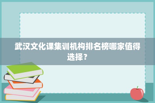 武汉文化课集训机构排名榜哪家值得选择? 武汉文化课集训机构排名榜哪家值得选择?
