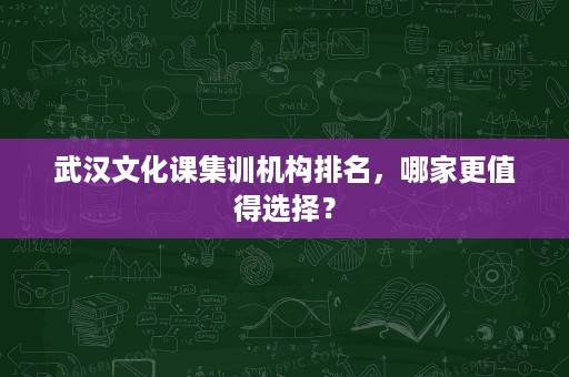 武汉文化课集训机构排名，哪家更值得选择？