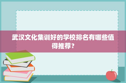 武汉文化集训好的学校排名有哪些值得推荐? 武汉文化集训好的学校排名有哪些值得推荐?