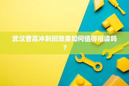 武汉普高冲刺班效果如何值得报读吗? 武汉普高冲刺班效果如何值得报读吗?