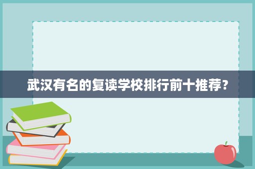 武汉有名的复读学校排行前十推荐? 武汉有名的复读学校排行前十推荐?
