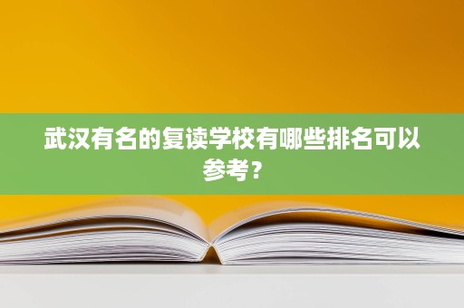 武汉有名的复读学校有哪些排名可以参考? 武汉有名的复读学校有哪些排名可以参考?