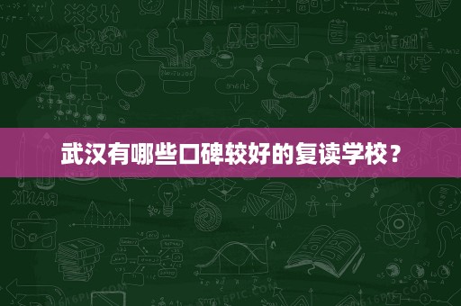 武汉有哪些口碑较好的复读学校? 武汉有哪些口碑较好的复读学校?