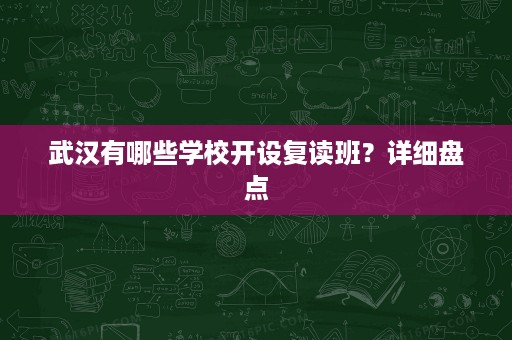 武汉有哪些学校开设复读班?详细盘点 武汉有哪些学校开设复读班?详细盘点