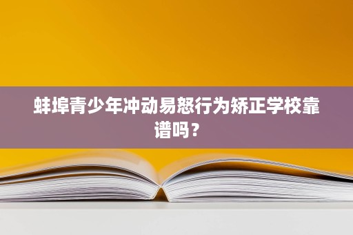 蚌埠青少年冲动易怒行为矫正学校靠谱吗? 蚌埠青少年冲动易怒行为矫正学校靠谱吗?
