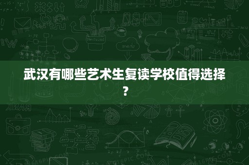 武汉有哪些艺术生复读学校值得选择？