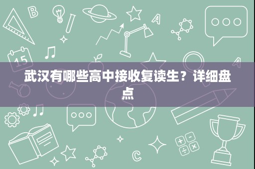 武汉有哪些高中接收复读生?详细盘点 武汉有哪些高中接收复读生?详细盘点