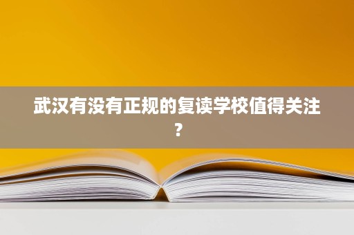 武汉有没有正规的复读学校值得关注? 武汉有没有正规的复读学校值得关注?