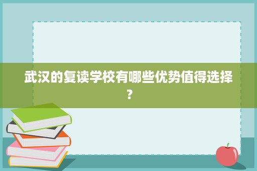 武汉的复读学校有哪些优势值得选择？