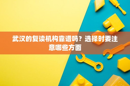 武汉的复读机构靠谱吗?选择时要注意哪些方面 武汉的复读机构靠谱吗?选择时要注意哪些方面