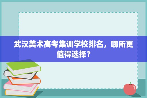 武汉美术高考集训学校排名,哪所更值得选择? 武汉美术高考集训学校排名,哪所更值得选择?