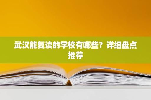 武汉能复读的学校有哪些?详细盘点推荐 武汉能复读的学校有哪些?详细盘点推荐