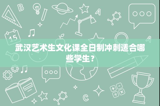 武汉艺术生文化课全日制冲刺适合哪些学生? 武汉艺术生文化课全日制冲刺适合哪些学生?