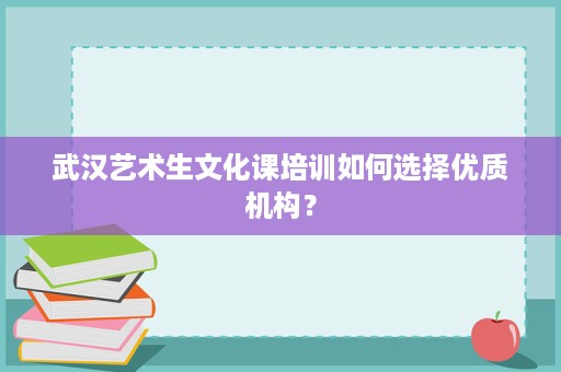 武汉艺术生文化课培训如何选择优质机构? 武汉艺术生文化课培训如何选择优质机构?