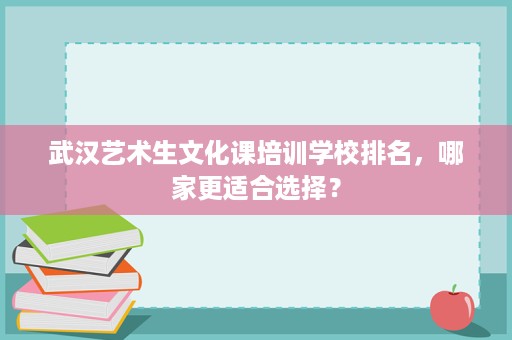 武汉艺术生文化课培训学校排名，哪家更适合选择？