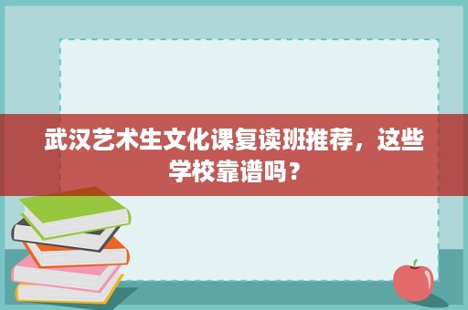 武汉艺术生文化课复读班推荐,这些学校靠谱吗? 武汉艺术生文化课复读班推荐,这些学校靠谱吗?