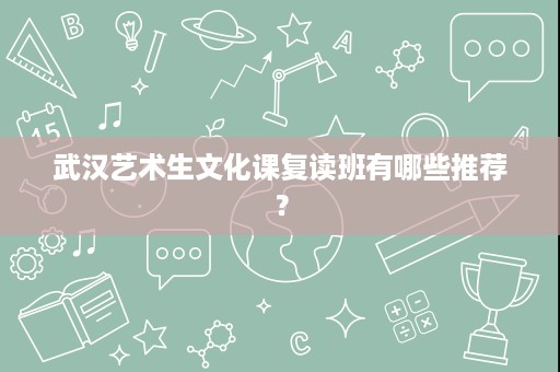 武汉艺术生文化课复读班有哪些推荐? 武汉艺术生文化课复读班有哪些推荐?