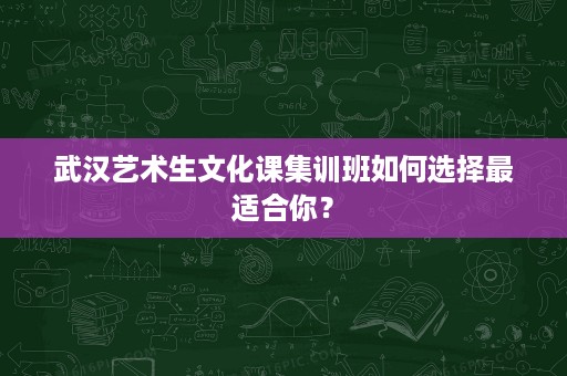 武汉艺术生文化课集训班如何选择最适合你? 武汉艺术生文化课集训班如何选择最适合你?