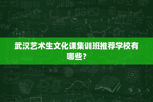 武汉艺术生文化课集训班推荐学校有哪些? 武汉艺术生文化课集训班推荐学校有哪些?