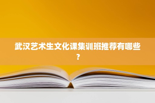 武汉艺术生文化课集训班推荐有哪些? 武汉艺术生文化课集训班推荐有哪些?