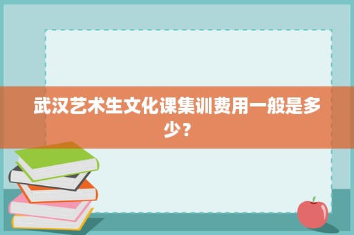武汉艺术生文化课集训费用一般是多少？