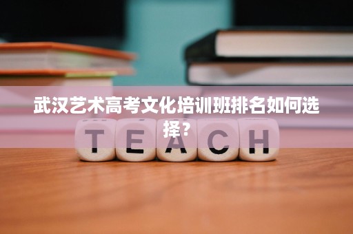 武汉艺术高考文化培训班排名如何选择？