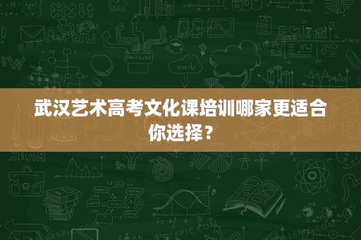 武汉艺术高考文化课培训哪家更适合你选择? 武汉艺术高考文化课培训哪家更适合你选择?