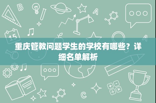 重庆管教问题学生的学校有哪些？详细名单解析