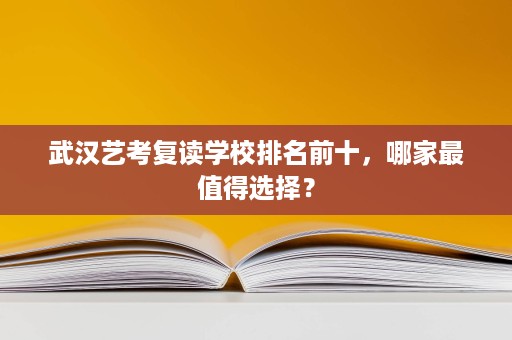武汉艺考复读学校排名前十,哪家最值得选择? 武汉艺考复读学校排名前十,哪家最值得选择?