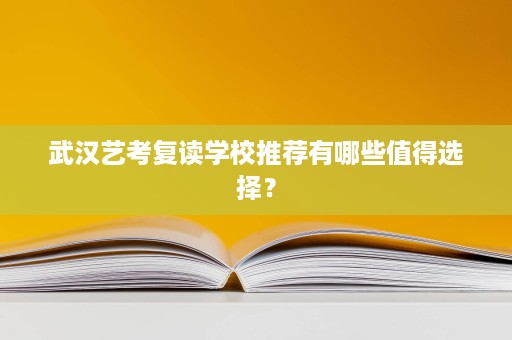 武汉艺考复读学校推荐有哪些值得选择? 武汉艺考复读学校推荐有哪些值得选择?